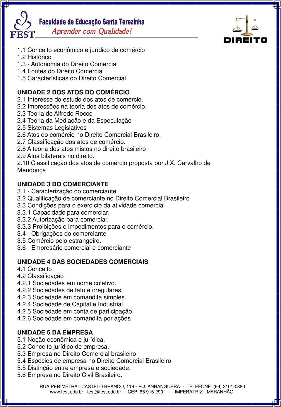 4 Teoria da Mediação e da Especulação 2.5 Sistemas Legislativos 2.6 Atos do comércio no Direito Comercial Brasileiro. 2.7 Classificação dos atos de comércio. 2.8 A teoria dos atos mistos no direito brasileiro 2.