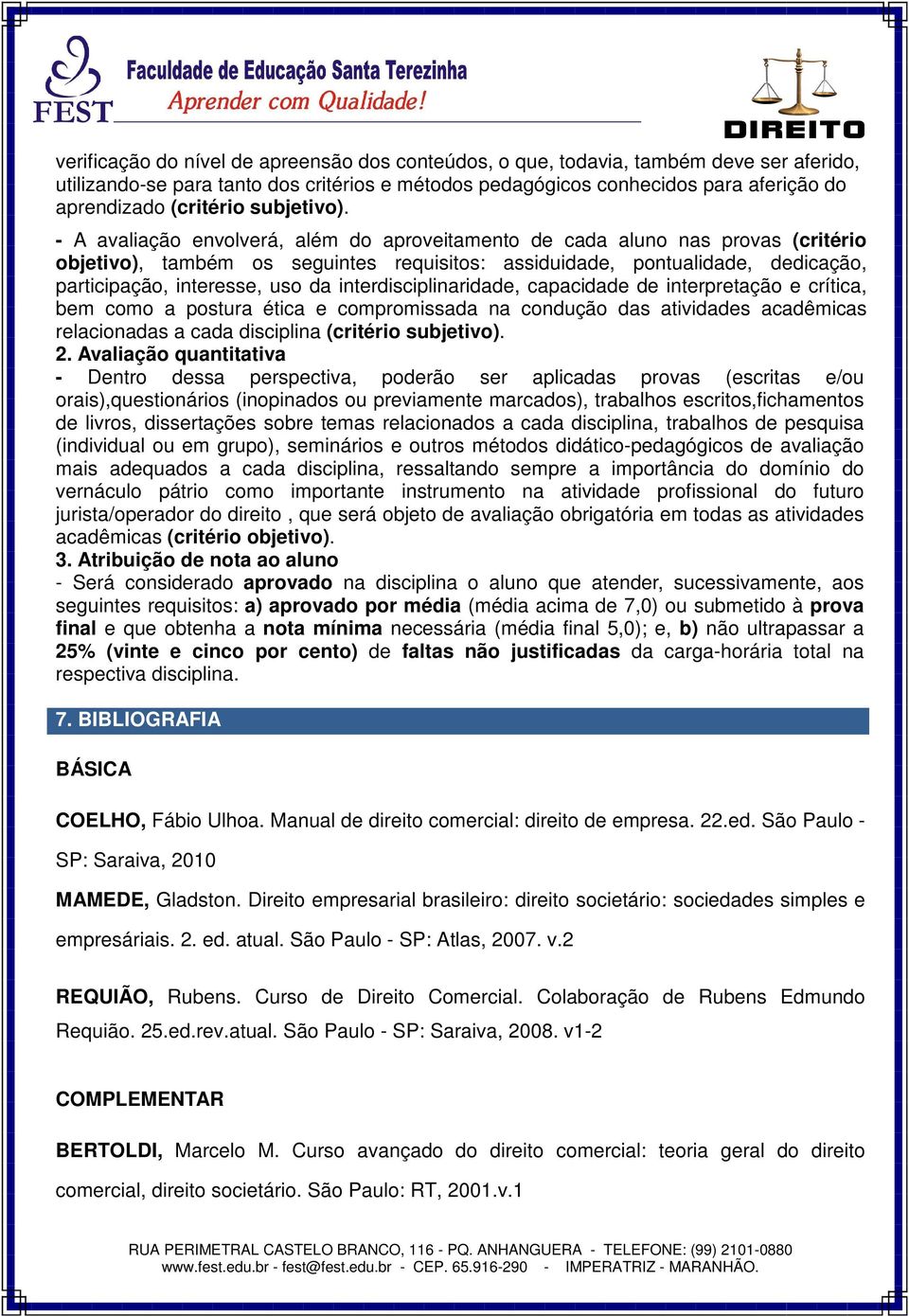 - A avaliação envolverá, além do aproveitamento de cada aluno nas provas (critério objetivo), também os seguintes requisitos: assiduidade, pontualidade, dedicação, participação, interesse, uso da