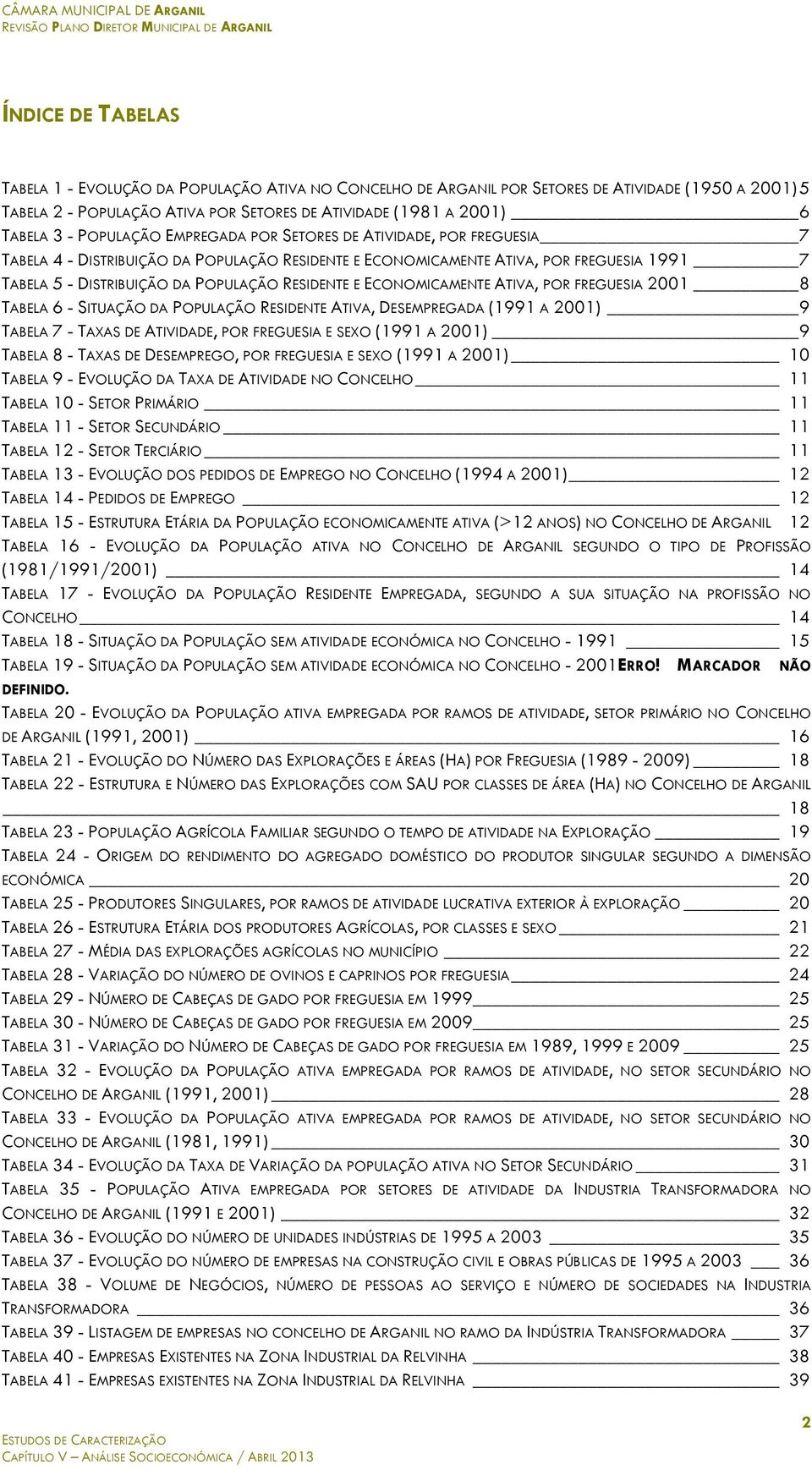 RESIDENTE E ECONOMICAMENTE ATIVA, POR FREGUESIA 2001 8 TABELA 6 - SITUAÇÃO DA POPULAÇÃO RESIDENTE ATIVA, DESEMPREGADA (1991 A 2001) 9 TABELA 7 - TAXAS DE ATIVIDADE, POR FREGUESIA E SEXO (1991 A 2001)