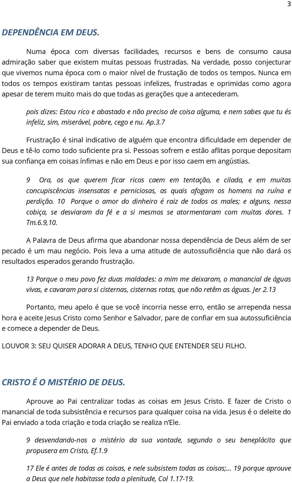 Nunca em todos os tempos existiram tantas pessoas infelizes, frustradas e oprimidas como agora apesar de terem muito mais do que todas as gerações que a antecederam.