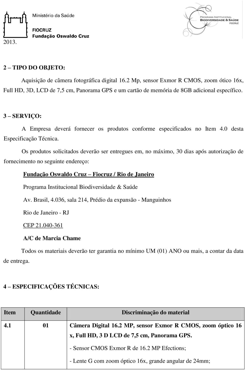 3 SERVIÇO: A Empresa deverá fornecer os produtos conforme especificados no Item 4.0 desta Especificação Técnica.