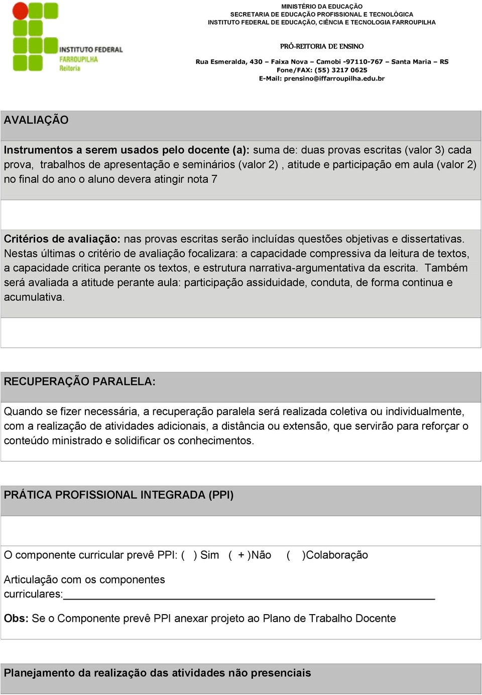 Nestas últimas o critério de avaliação focalizara: a capacidade compressiva da leitura de textos, a capacidade critica perante os textos, e estrutura narrativa-argumentativa da escrita.