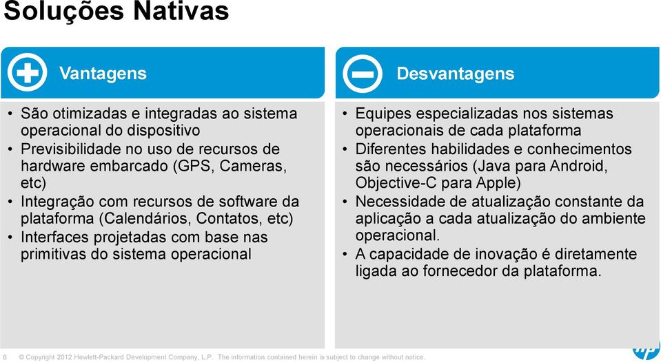 Equipes especializadas nos sistemas operacionais de cada plataforma Diferentes habilidades e conhecimentos são necessários (Java para Android, Objective-C para Apple)