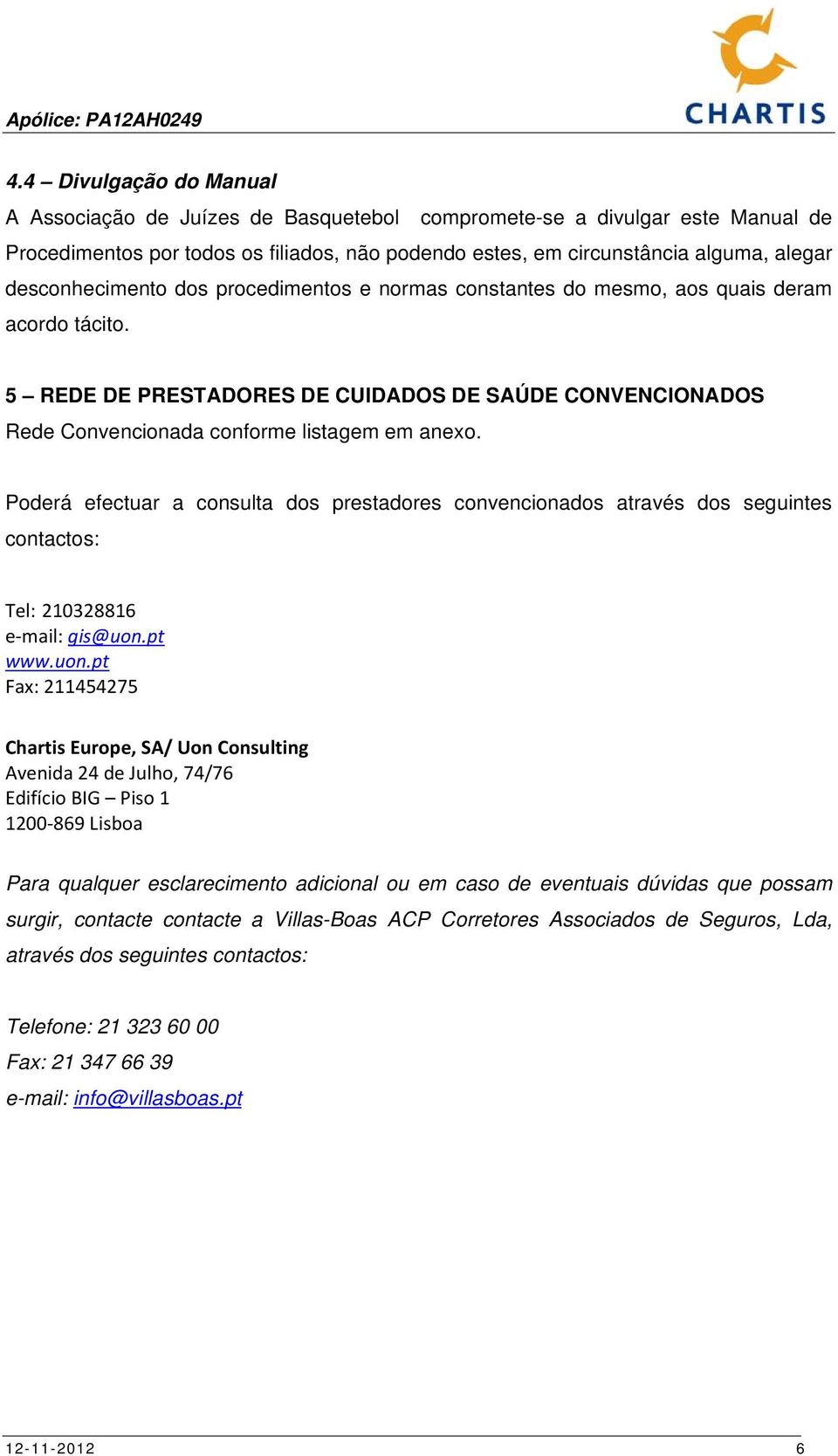 Poderá efectuar a consulta dos prestadores convencionados através dos seguintes contactos: Tel: 210328816 e mail: gis@uon.