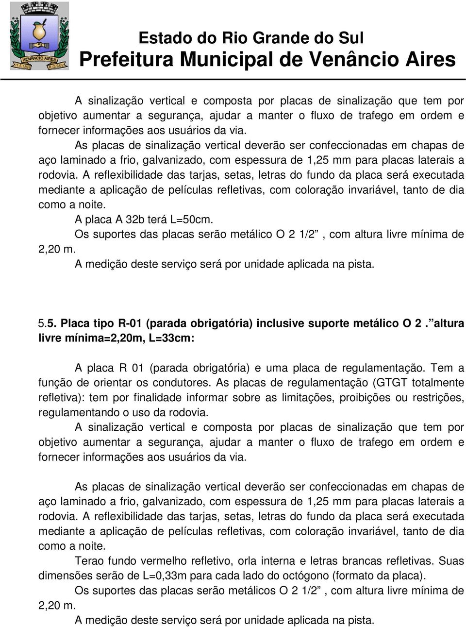 A reflexibilidade das tarjas, setas, letras do fundo da placa será executada mediante a aplicação de películas refletivas, com coloração invariável, tanto de dia como a noite.