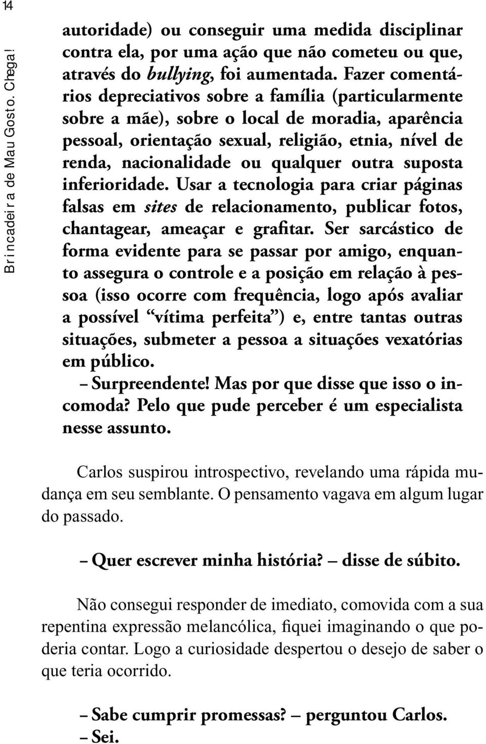 qualquer outra suposta inferioridade. Usar a tecnologia para criar páginas falsas em sites de relacionamento, publicar fotos, chantagear, ameaçar e grafitar.