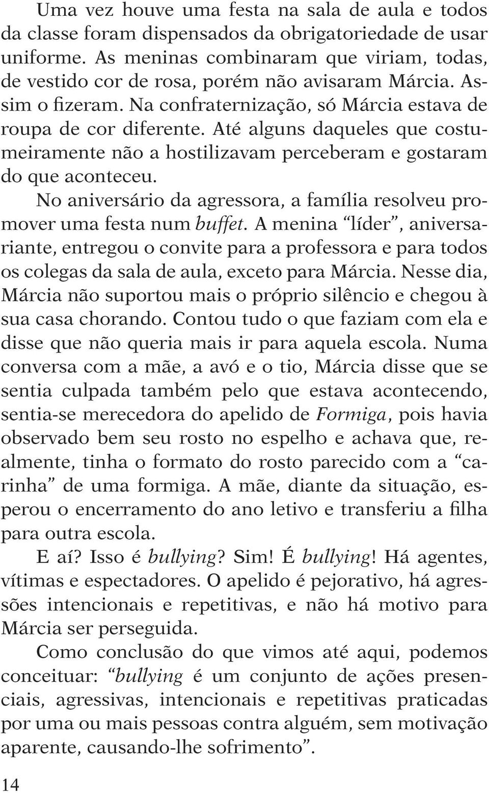 Até alguns daqueles que costumeiramente não a hostilizavam perceberam e gostaram do que aconteceu. No aniversário da agressora, a família resolveu promover uma festa num buffet.