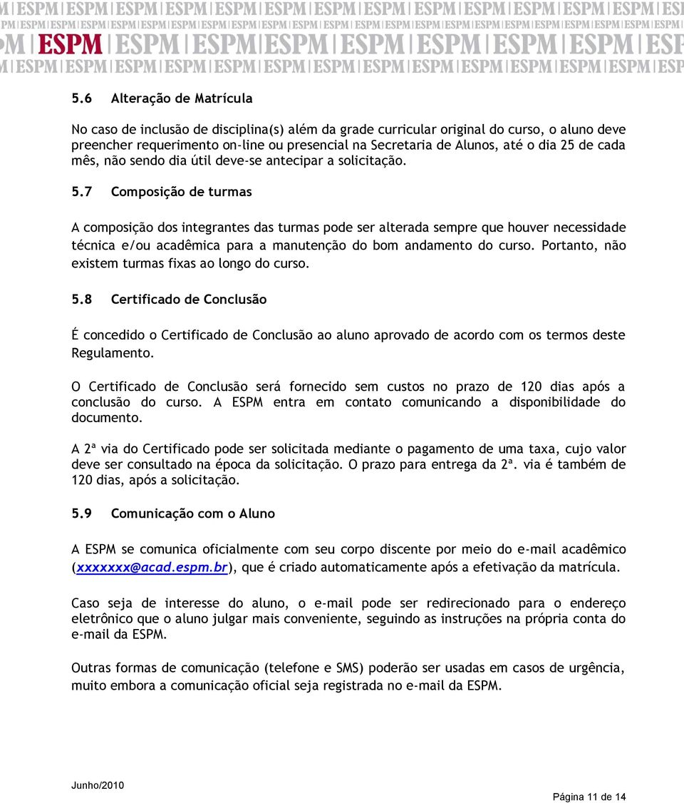 7 Composição de turmas A composição dos integrantes das turmas pode ser alterada sempre que houver necessidade técnica e/ou acadêmica para a manutenção do bom andamento do curso.