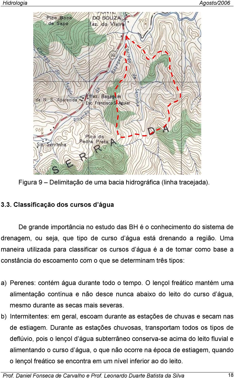 Uma maneira utilizada para classificar os cursos d água é a de tomar como base a constância do escoamento com o que se determinam três tipos: a) Perenes: contém água durante todo o tempo.