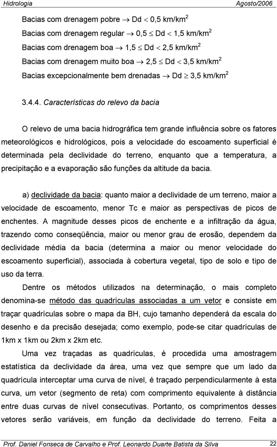 4. Características do relevo da bacia O relevo de uma bacia hidrográfica tem grande influência sobre os fatores meteorológicos e hidrológicos, pois a velocidade do escoamento superficial é