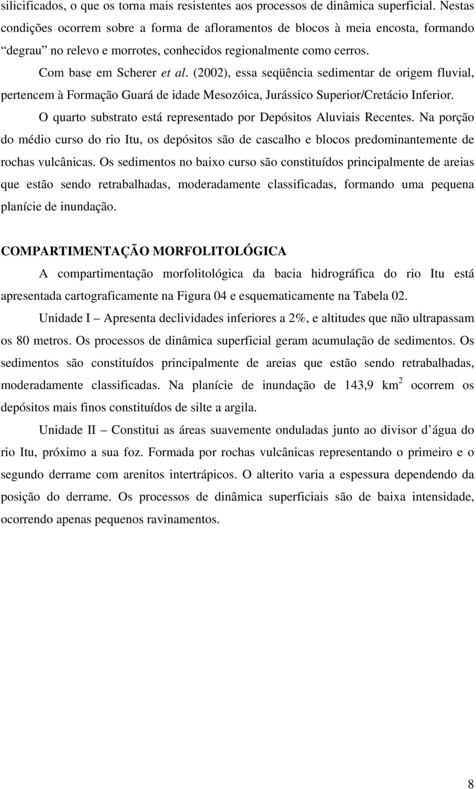 (2002), essa seqüência sedimentar de origem fluvial, pertencem à Formação Guará de idade Mesozóica, Jurássico Superior/Cretácio Inferior.