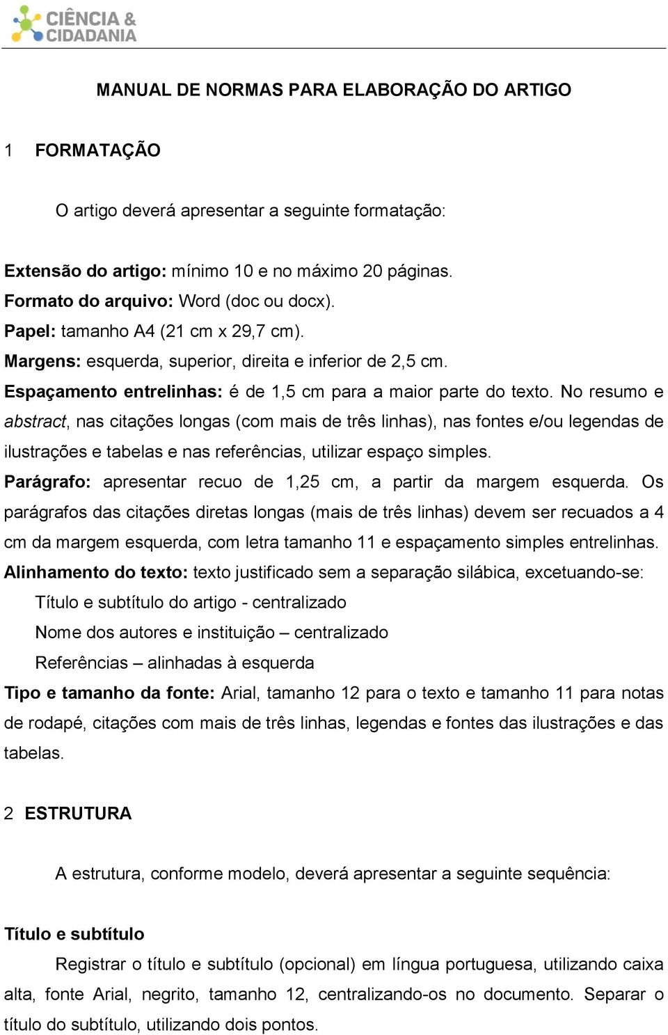 No resumo e abstract, nas citações longas (com mais de três linhas), nas fontes e/ou legendas de ilustrações e tabelas e nas referências, utilizar espaço simples.