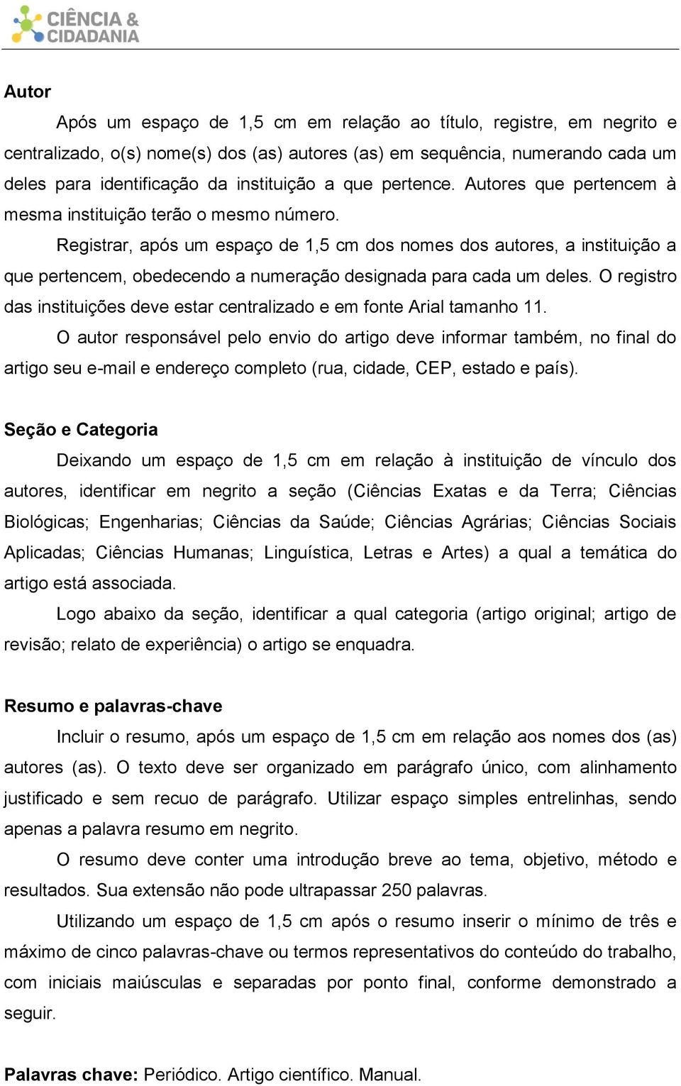 Registrar, após um espaço de 1,5 cm dos nomes dos autores, a instituição a que pertencem, obedecendo a numeração designada para cada um deles.