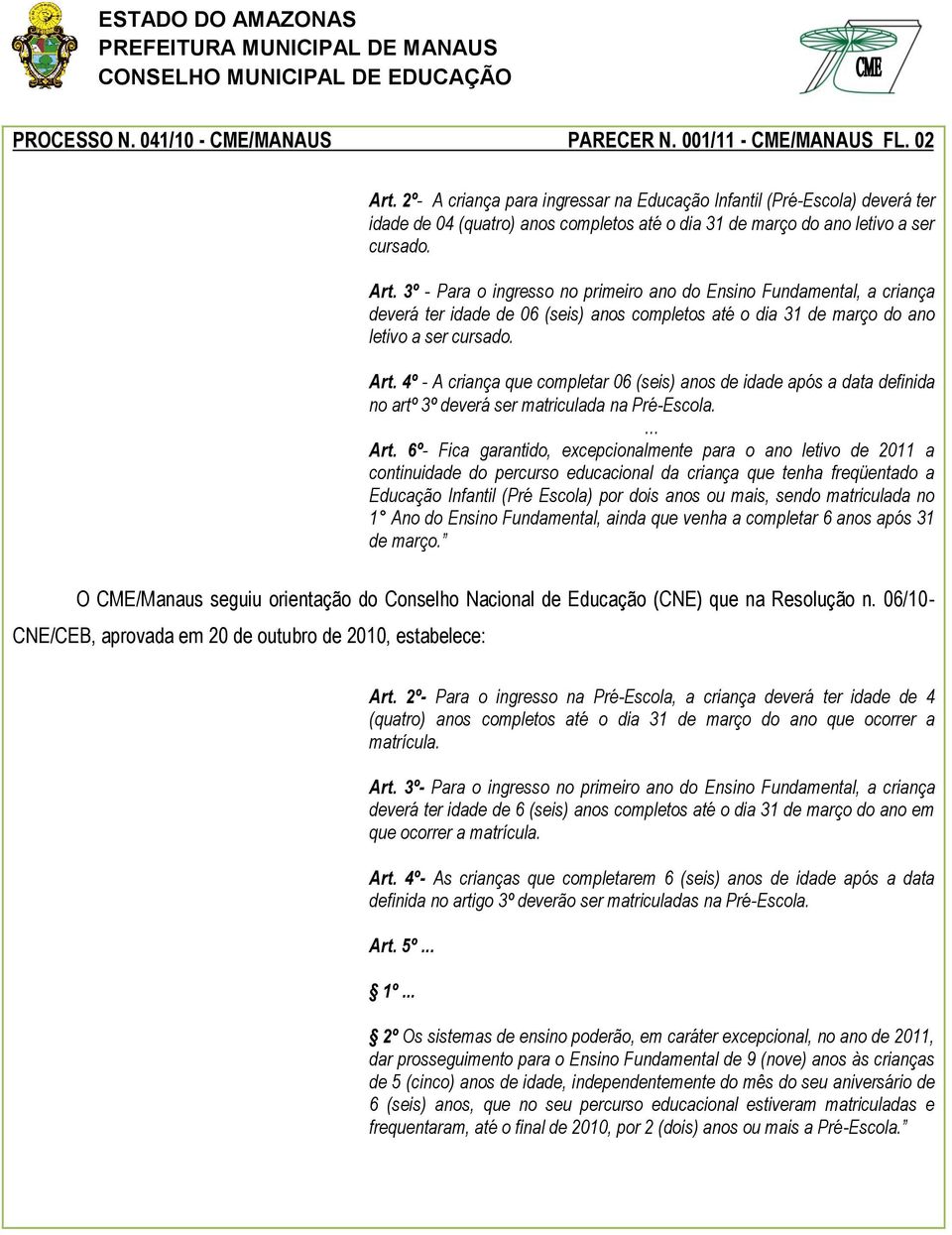 3º - Para o ingresso no primeiro ano do Ensino Fundamental, a criança deverá ter idade de 06 (seis) anos completos até o dia 31 de março do ano letivo a ser cursado. Art.