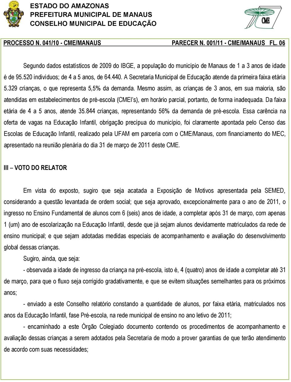 Mesmo assim, as crianças de 3 anos, em sua maioria, são atendidas em estabelecimentos de pré-escola (CMEI s), em horário parcial, portanto, de forma inadequada.