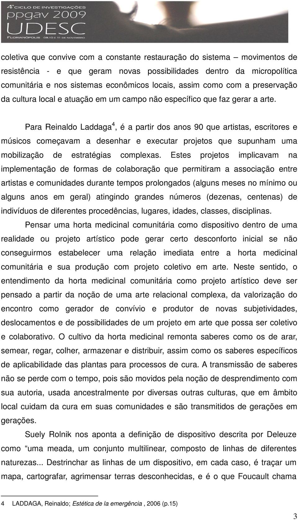 Para Reinaldo Laddaga 4, é a partir dos anos 90 que artistas, escritores e músicos começavam a desenhar e executar projetos que supunham uma mobilização de estratégias complexas.