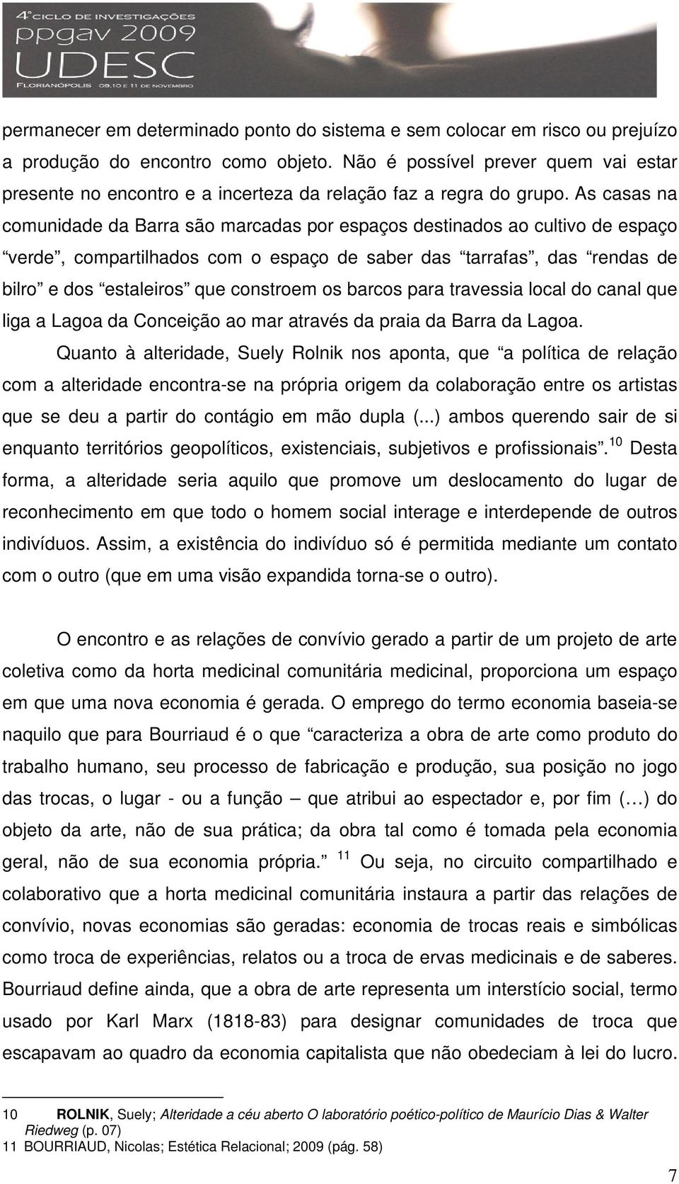 As casas na comunidade da Barra são marcadas por espaços destinados ao cultivo de espaço verde, compartilhados com o espaço de saber das tarrafas, das rendas de bilro e dos estaleiros que constroem