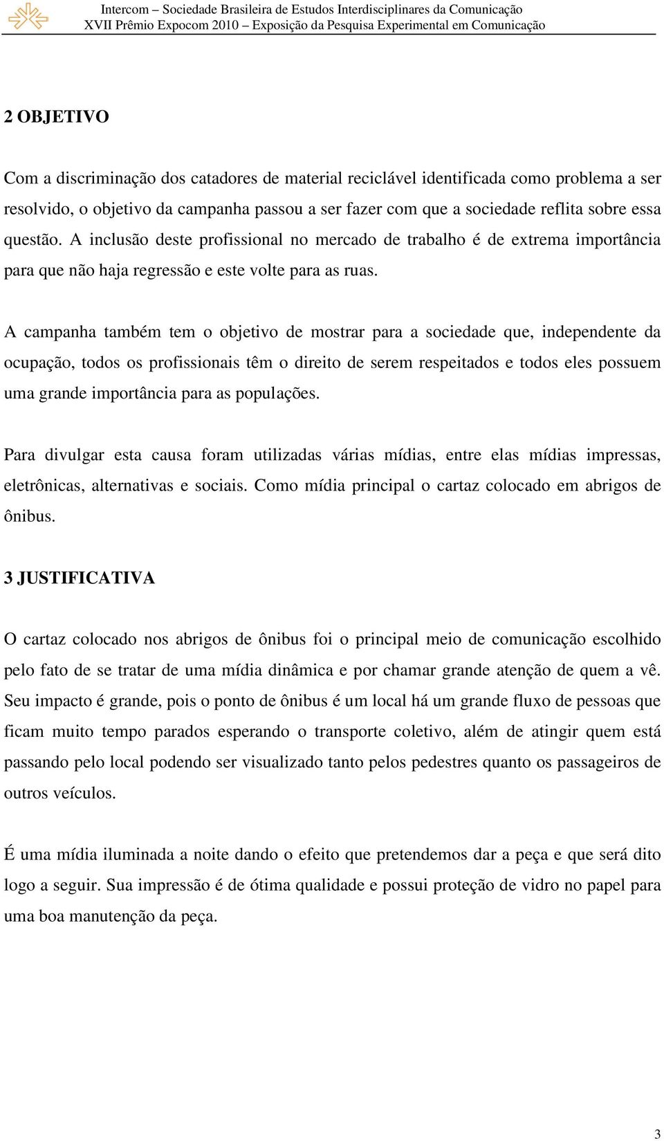 A campanha também tem o objetivo de mostrar para a sociedade que, independente da ocupação, todos os profissionais têm o direito de serem respeitados e todos eles possuem uma grande importância para