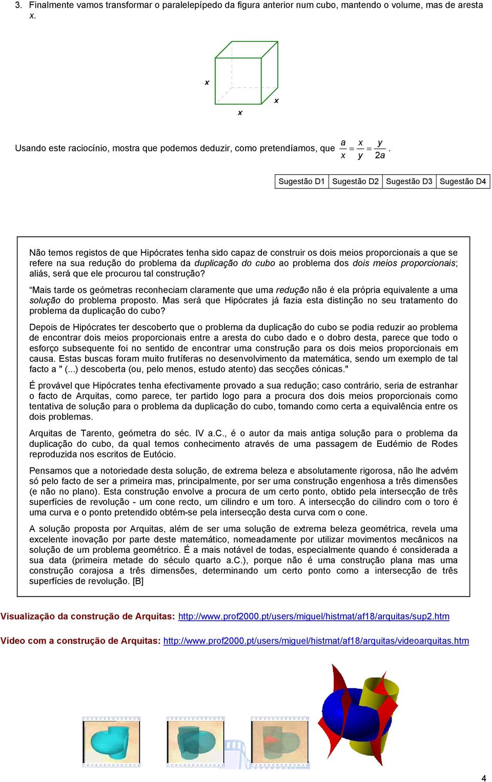 problem dos dois meios proporcionis; liás, será que ele procurou tl construção? Mis trde os geómetrs reconhecim clrmente que um redução não é el própri equivlente um solução do problem proposto.