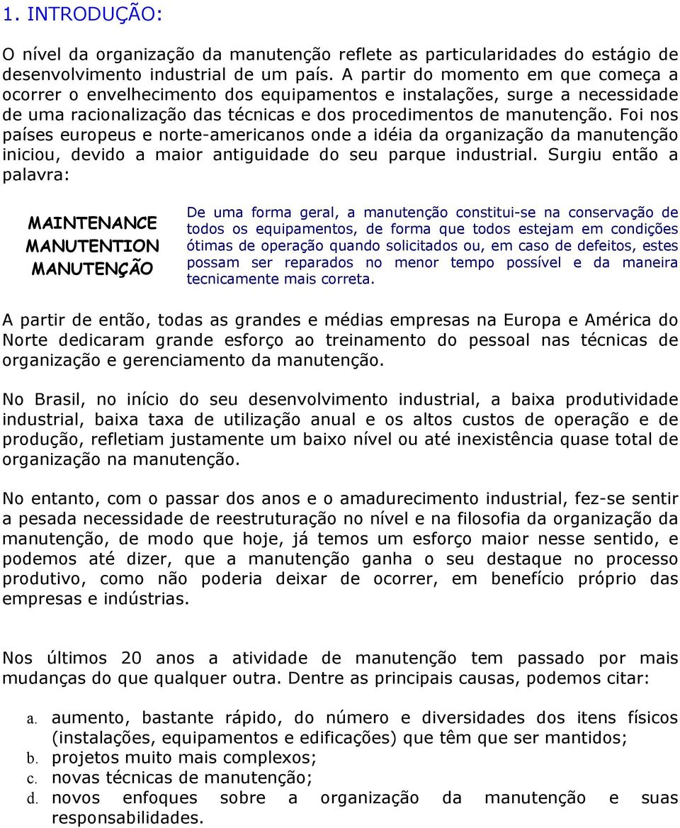 Foi nos países europeus e norte-americanos onde a idéia da organização da manutenção iniciou, devido a maior antiguidade do seu parque industrial.