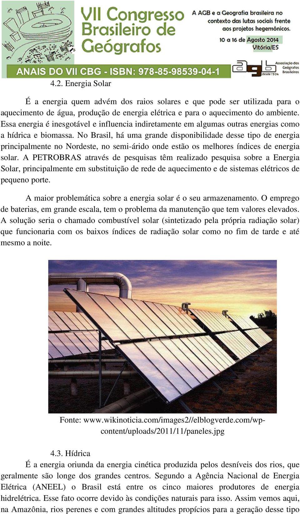 No Brasil, há uma grande disponibilidade desse tipo de energia principalmente no Nordeste, no semi-árido onde estão os melhores índices de energia solar.