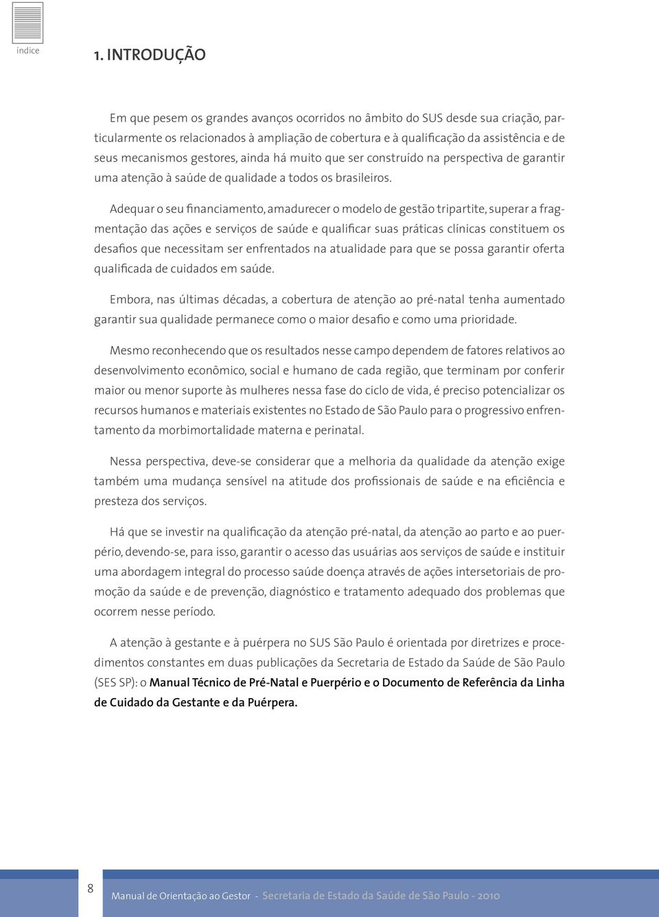 Adequar o seu financiamento, amadurecer o modelo de gestão tripartite, superar a fragmentação das ações e serviços de saúde e qualificar suas práticas clínicas constituem os desafios que necessitam