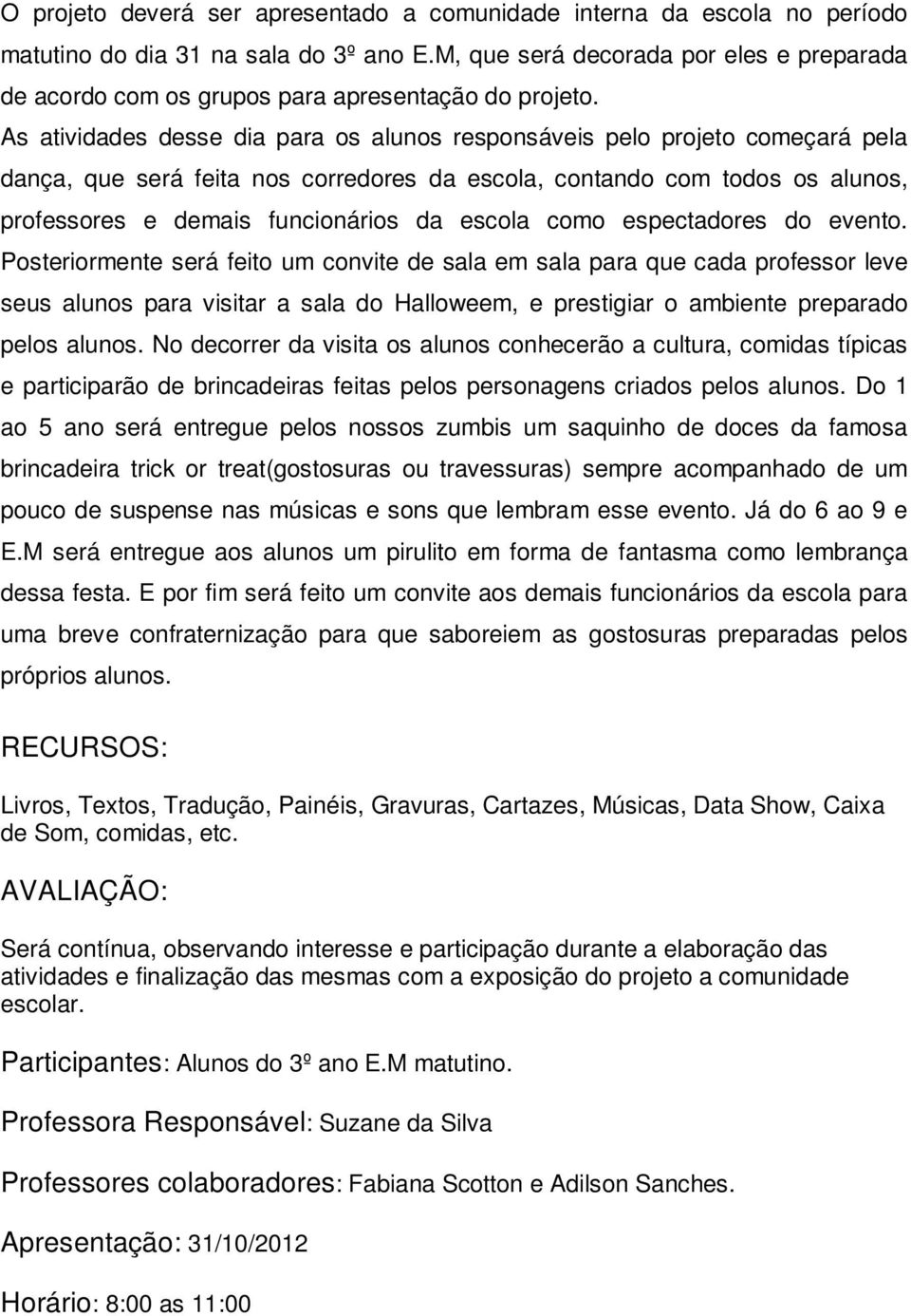 As atividades desse dia para os alunos responsáveis pelo projeto começará pela dança, que será feita nos corredores da escola, contando com todos os alunos, professores e demais funcionários da