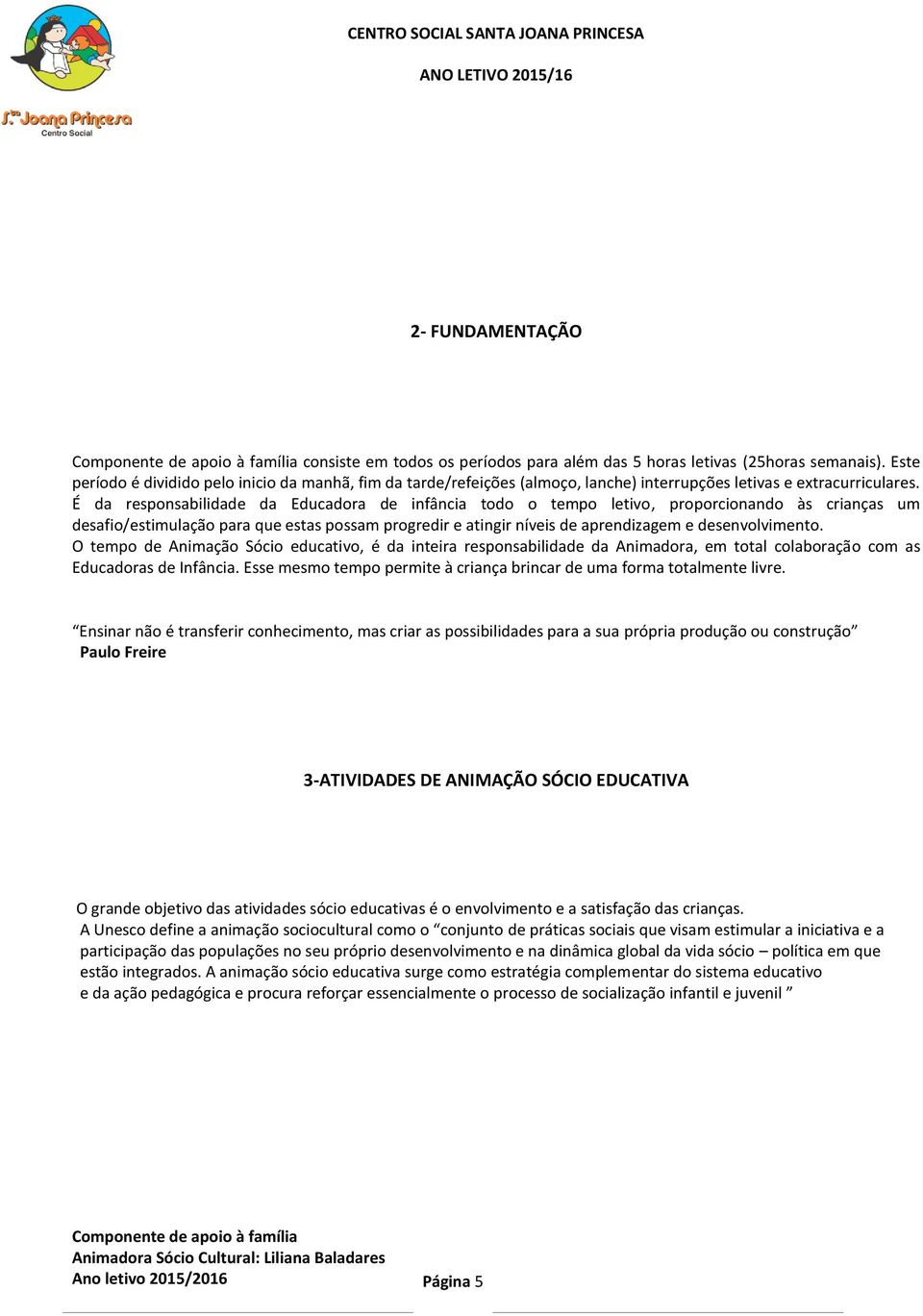 É da responsabilidade da Educadora de infância todo o tempo letivo, proporcionando às crianças um desafio/estimulação para que estas possam progredir e atingir níveis de aprendizagem e