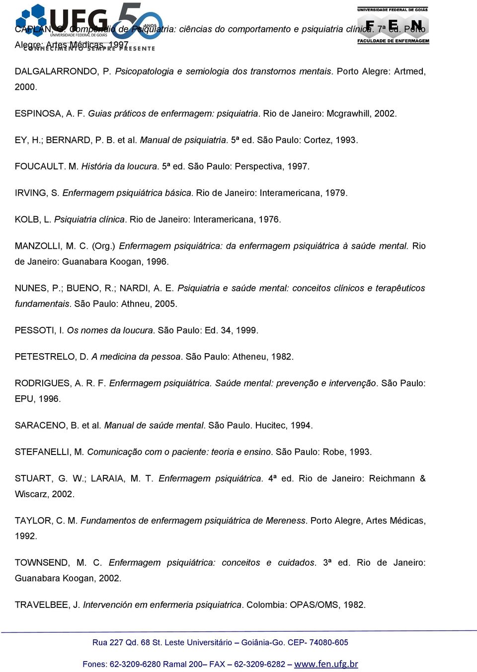 FOUCAULT. M. História da lucura. 5ª ed. Sã Paul: Perspectiva, 1997. IRVING, S. Enfermagem psiquiátrica básica. Ri de Janeir: Interamericana, 1979. KOLB, L. Psiquiatria clínica.