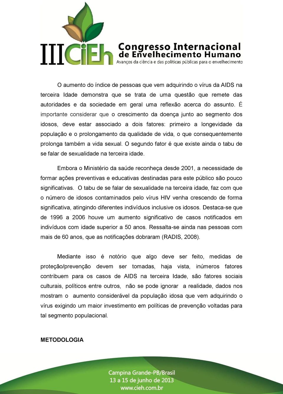 É importante considerar que o crescimento da doença junto ao segmento dos idosos, deve estar associado a dois fatores: primeiro a longevidade da população e o prolongamento da qualidade de vida, o