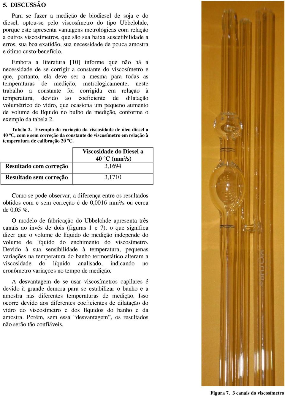 Embora a literatura [10] informe que não há a necessidade de se corrigir a constante do viscosímetro e que, portanto, ela deve ser a mesma para todas as temperaturas de medição, metrologicamente,