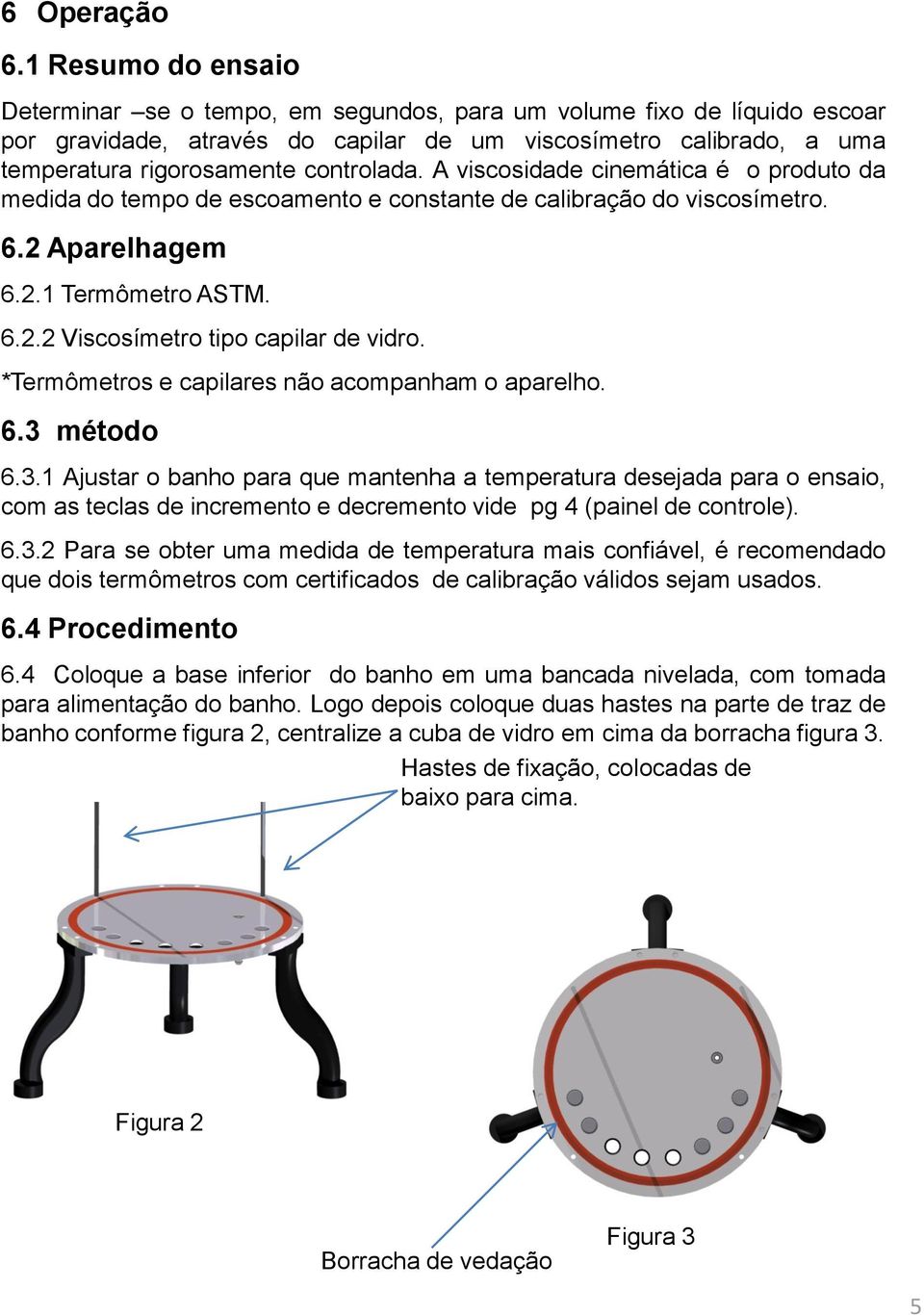 A viscosidade cinemática é o produto da medida do tempo de escoamento e constante de calibração do viscosímetro. 6.2 Aparelhagem 6.2.1 Termômetro ASTM. 6.2.2 Viscosímetro tipo capilar de vidro.