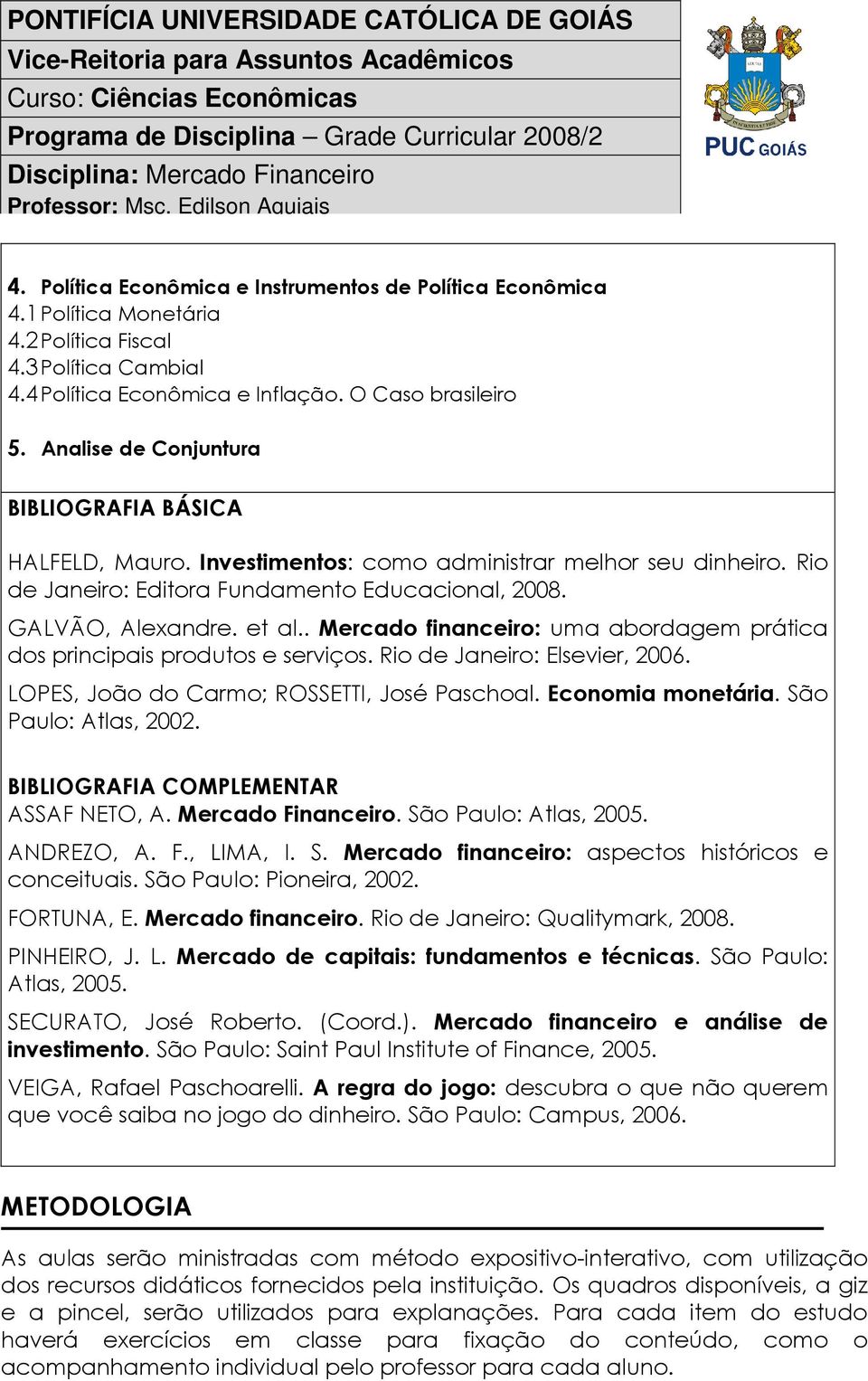 . Mercado financeiro: uma abordagem prática dos principais produtos e serviços. Rio de Janeiro: Elsevier, 2006. LOPES, João do Carmo; ROSSETTI, José Paschoal. Economia monetária.