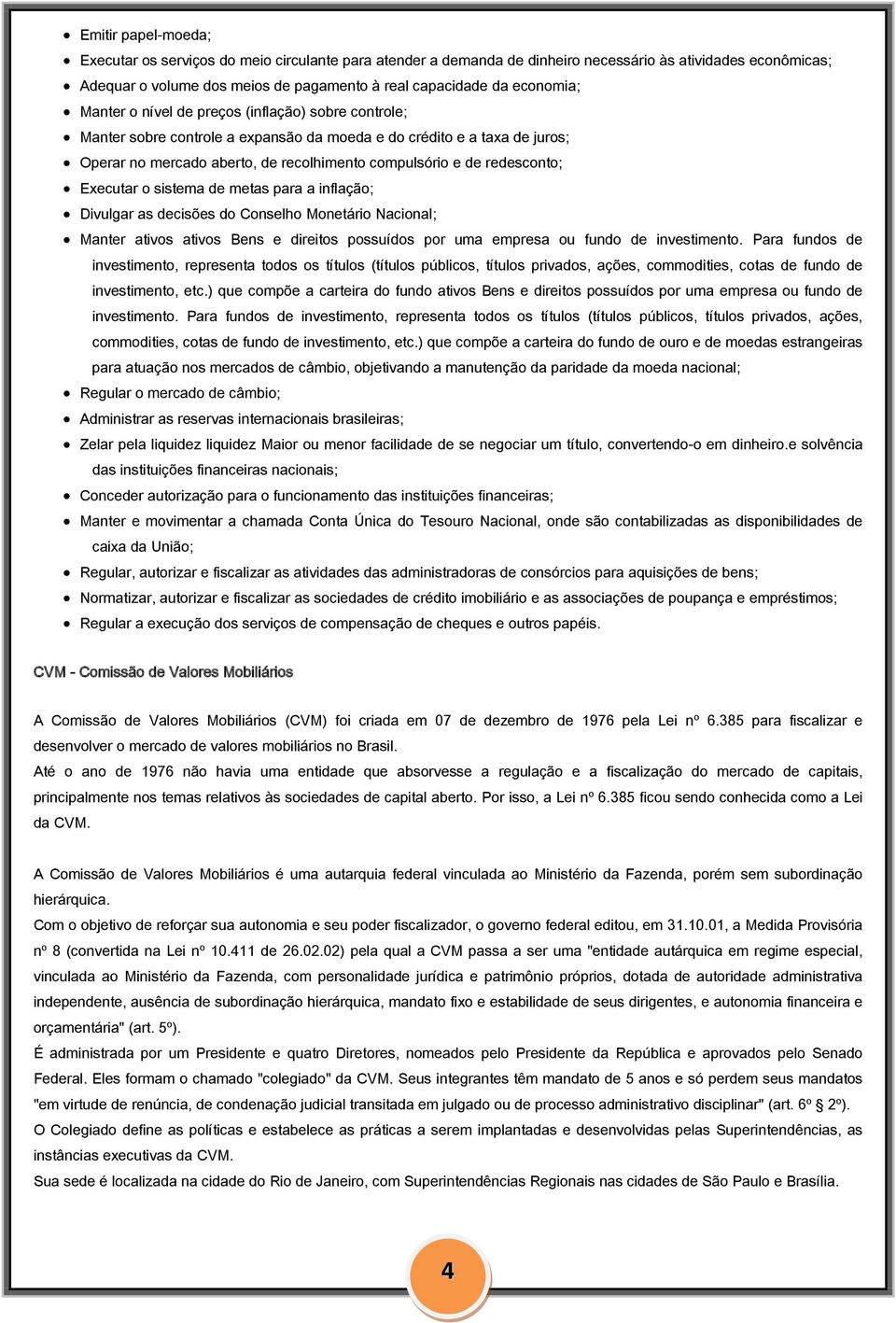 redesconto; Executar o sistema de metas para a inflação; Divulgar as decisões do Conselho Monetário Nacional; Manter ativos ativos Bens e direitos possuídos por uma empresa ou fundo de investimento.