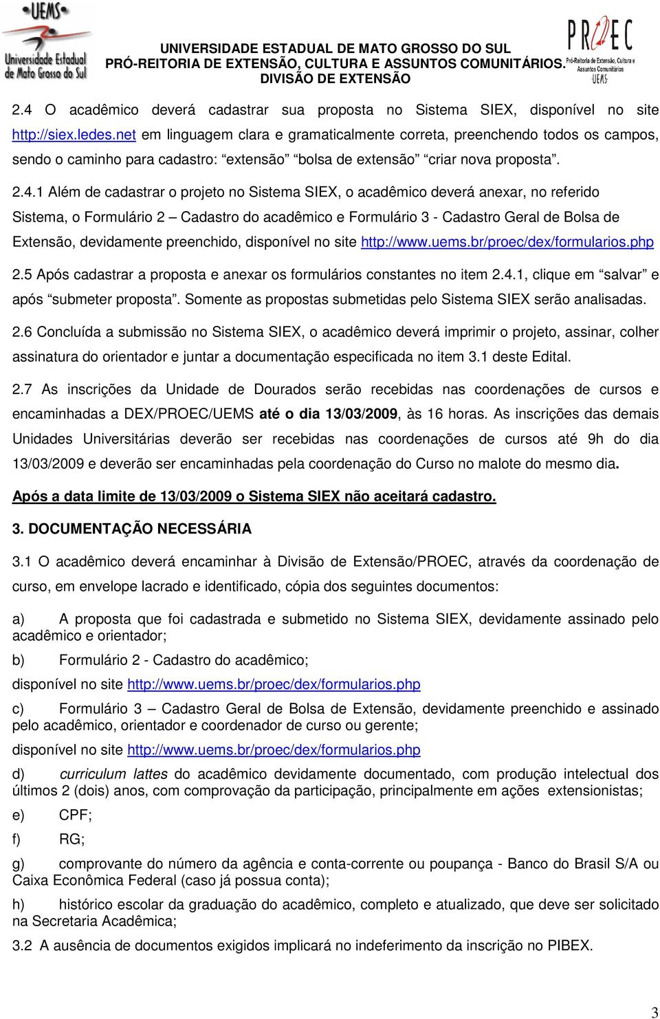 1 Além de cadastrar o projeto no Sistema SIEX, o acadêmico deverá anexar, no referido Sistema, o Formulário 2 Cadastro do acadêmico e Formulário 3 - Cadastro Geral de Bolsa de Extensão, devidamente