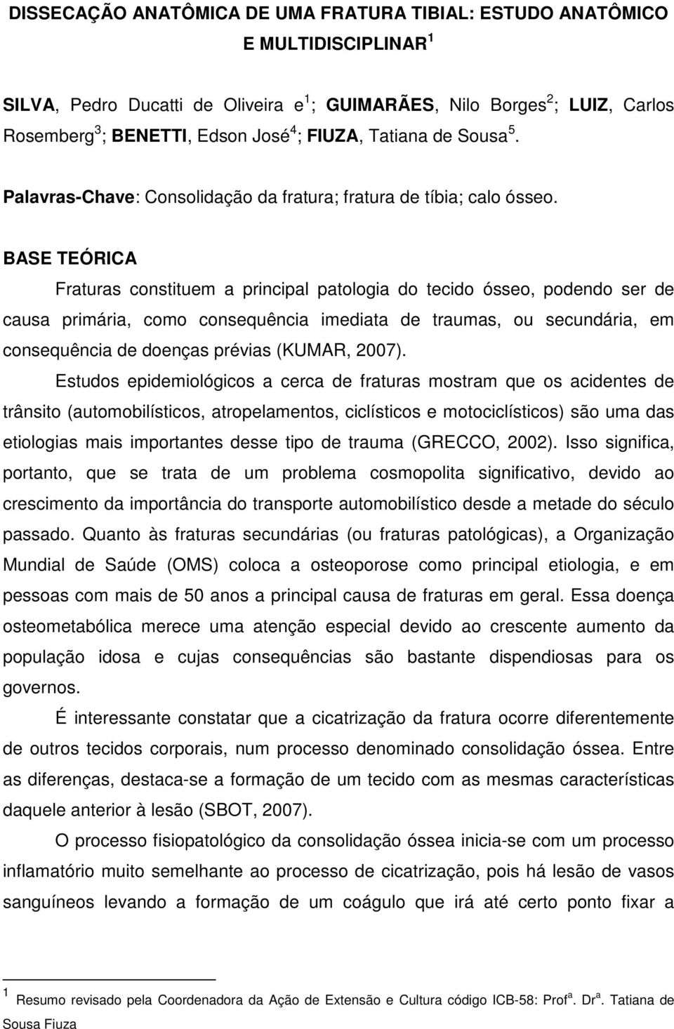 BASE TEÓRICA Fraturas constituem a principal patologia do tecido ósseo, podendo ser de causa primária, como consequência imediata de traumas, ou secundária, em consequência de doenças prévias (KUMAR,