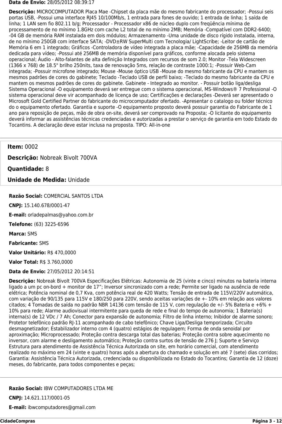 8GHz com cache L2 total de no mínimo 2MB; Memória -Compatível com DDR2-6400; -04 GB de memória RAM instalada em dois módulos; Armazenamento -Uma unidade de disco rígido instalada, interna, de no