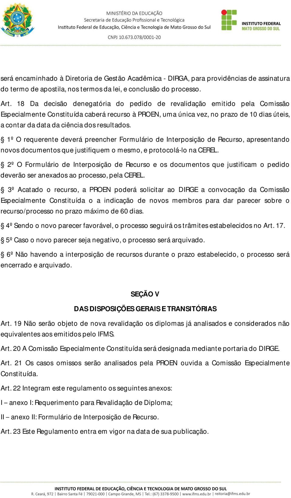 resultados. 1º O requerente deverá preencher Formulário de Interposição de Recurso, apresentando novos documentos que justifiquem o mesmo, e protocolá-lo na CEREL.