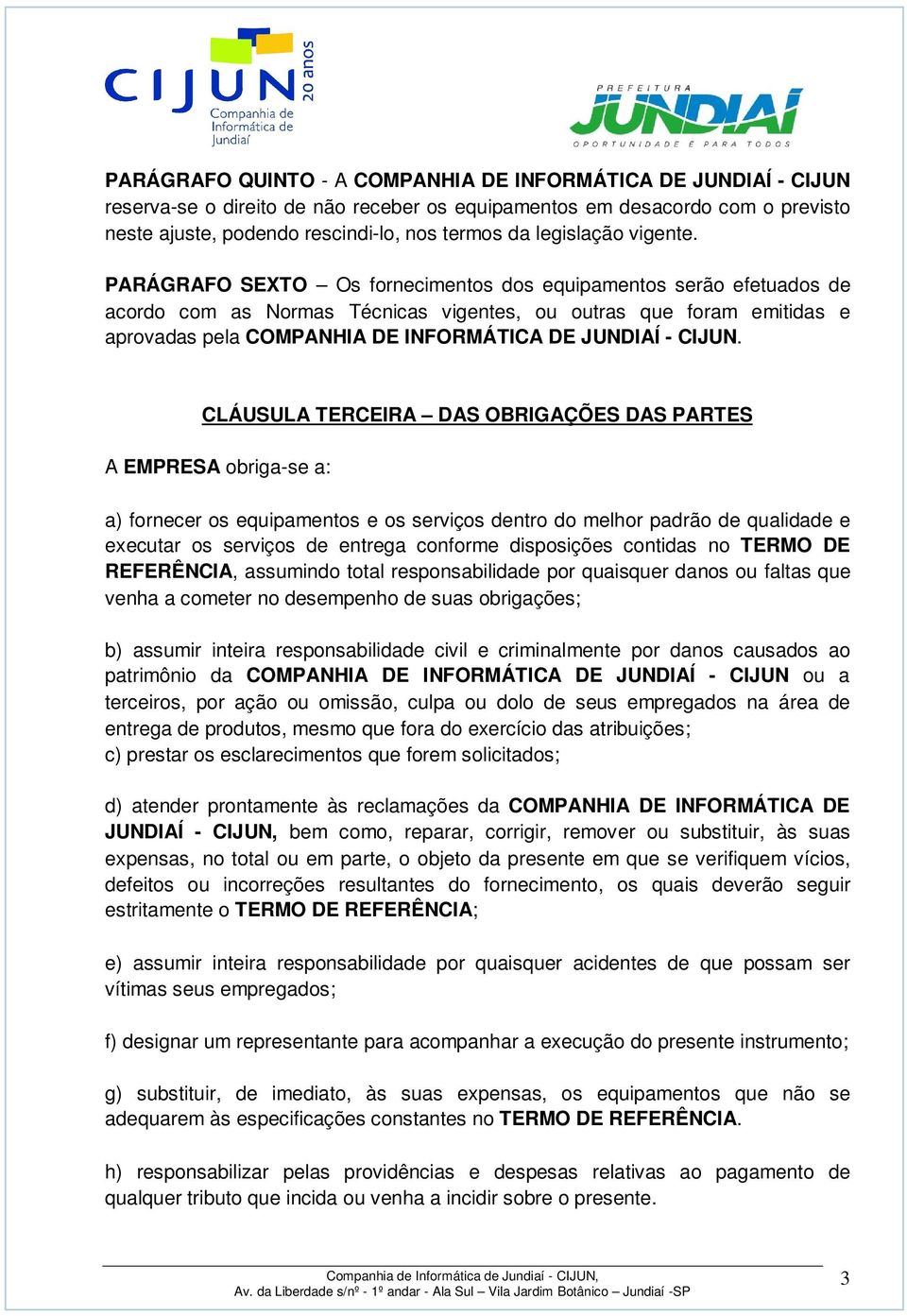 PARÁGRAFO SEXTO Os fornecimentos dos equipamentos serão efetuados de acordo com as Normas Técnicas vigentes, ou outras que foram emitidas e aprovadas pela COMPANHIA DE INFORMÁTICA DE JUNDIAÍ - CIJUN.