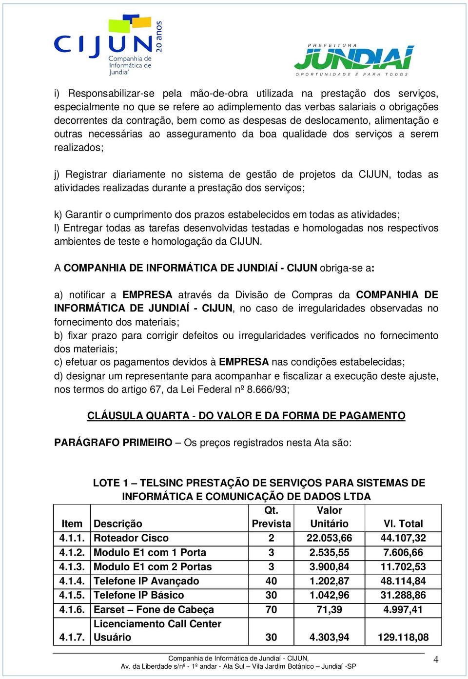 as atividades realizadas durante a prestação dos serviços; k) Garantir o cumprimento dos prazos estabelecidos em todas as atividades; l) Entregar todas as tarefas desenvolvidas testadas e homologadas