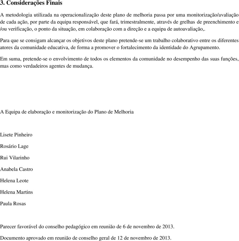 Para que se consigam alcançar os objetivos deste plano pretende-se um trabalho colaborativo entre os diferentes atores da comunidade educativa, de forma a promover o fortalecimento da identidade do