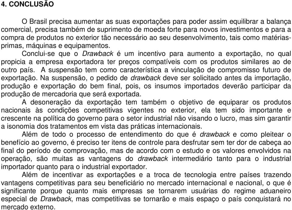 Conclui-se que o Drawback é um incentivo para aumento a exportação, no qual propicia a empresa exportadora ter preços compatíveis com os produtos similares ao de outro país.