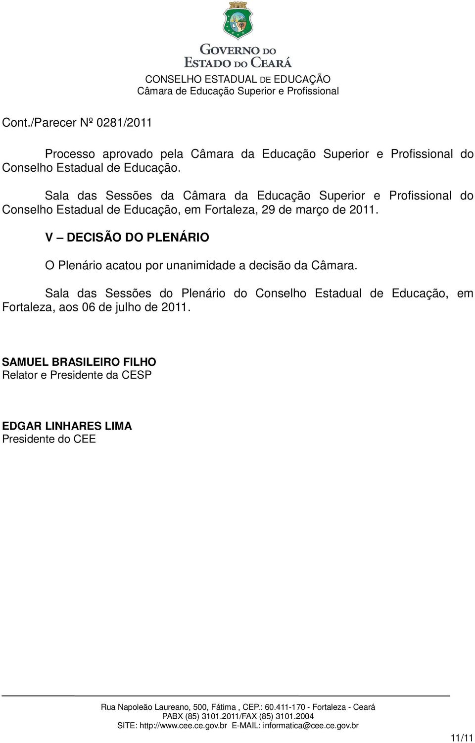 2011. V DECISÃO DO PLENÁRIO O Plenário acatou por unanimidade a decisão da Câmara.