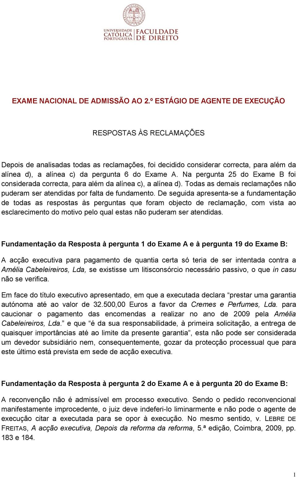 Na pergunta 25 do Exame B foi considerada correcta, para além da alínea c), a alínea d). Todas as demais reclamações não puderam ser atendidas por falta de fundamento.