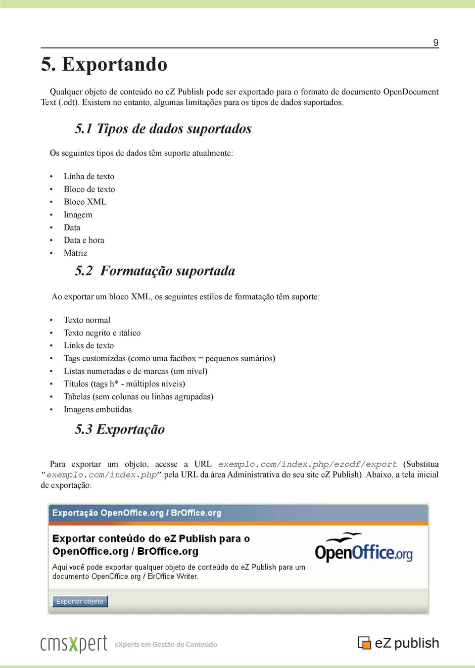 1 Tipos de dados suportados Os seguintes tipos de dados têm suporte atualmente: Linha de texto Bloco de texto Bloco XML Imagem Data Data e hora Matriz 5.