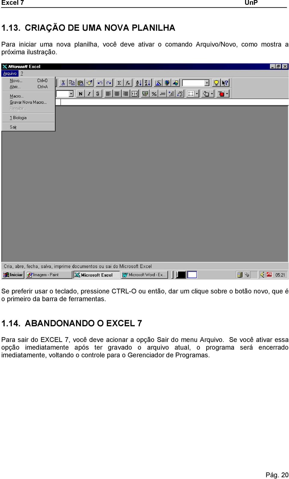 Se preferir usar o teclado, pressione CTRL-O ou então, dar um clique sobre o botão novo, que é o primeiro da barra de ferramentas. 1.14.