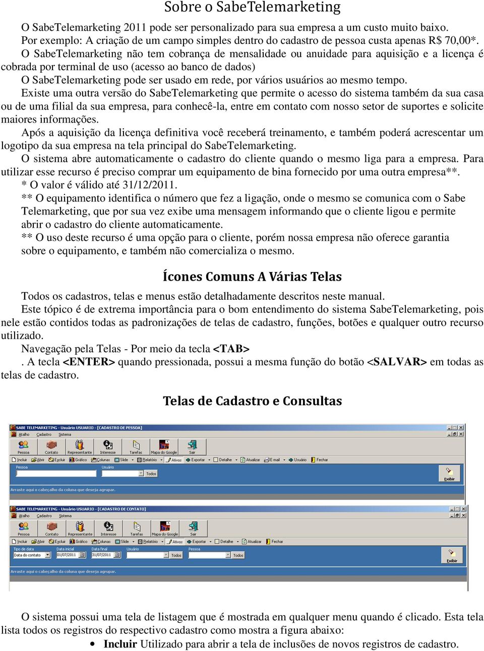 O SabeTelemarketing não tem cobrança de mensalidade ou anuidade para aquisição e a licença é cobrada por terminal de uso (acesso ao banco de dados) O SabeTelemarketing pode ser usado em rede, por