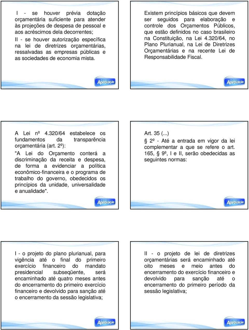 Existem princípios básicos que devem ser seguidos para elaboração e controle dos Orçamentos Públicos, que estão definidos no caso brasileiro na Constituição, na Lei 4.