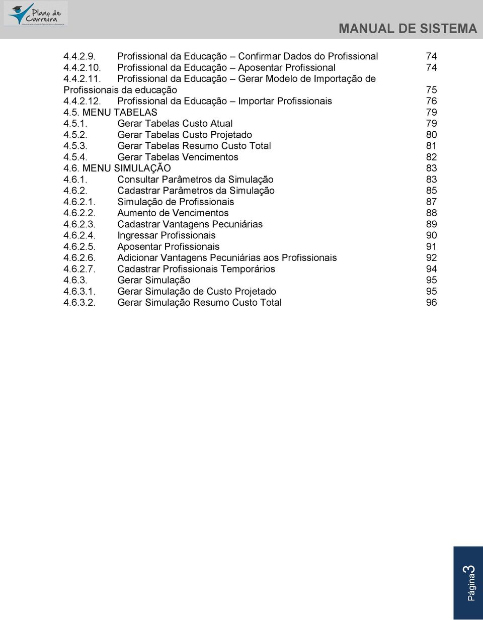 5.2. Gerar Tabelas Custo Projetado 80 4.5.3. Gerar Tabelas Resumo Custo Total 81 4.5.4. Gerar Tabelas Vencimentos 82 4.6. MENU SIMULAÇÃO 83 4.6.1. Consultar Parâmetros da Simulação 83 4.6.2. Cadastrar Parâmetros da Simulação 85 4.