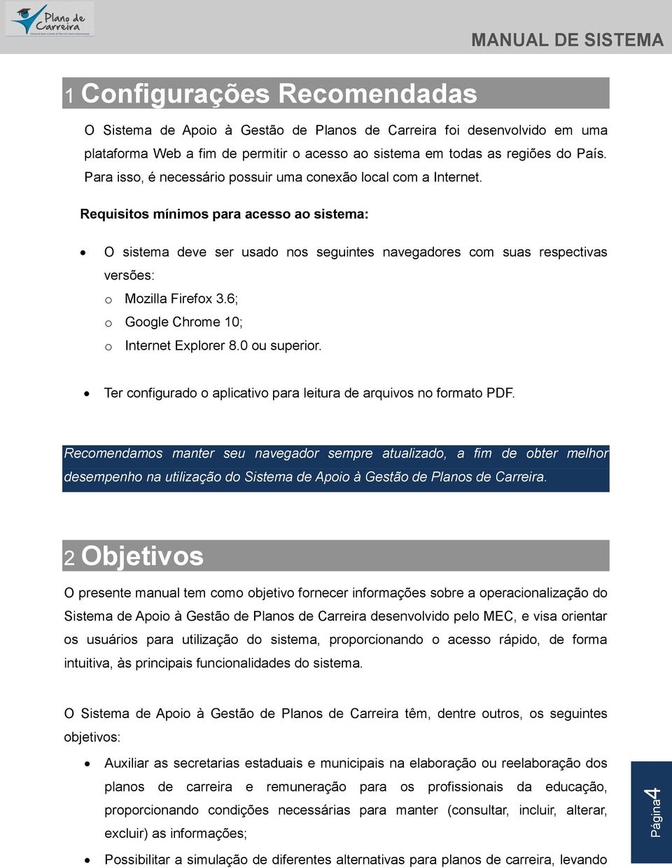 Requisitos mínimos para acesso ao sistema: O sistema deve ser usado nos seguintes navegadores com suas respectivas versões: o Mozilla Firefox 3.6; o Google Chrome 10; o Internet Explorer 8.